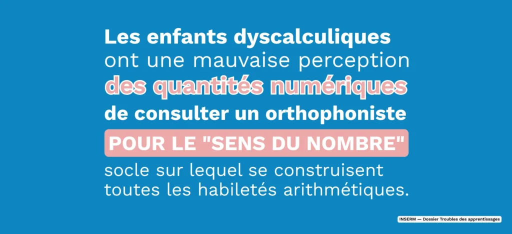 Citation INSERM : les enfants dyscalculiques ont une mauvaise perception des quantités numériques, le sens du nombre